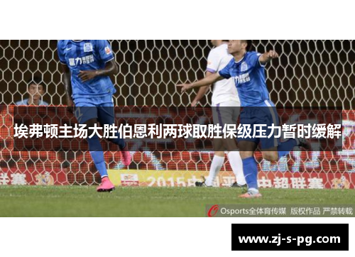 埃弗顿主场大胜伯恩利两球取胜保级压力暂时缓解