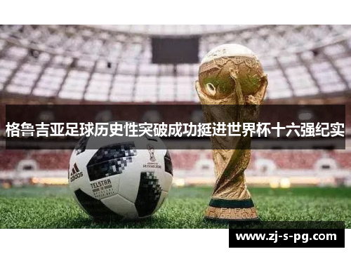 格鲁吉亚足球历史性突破成功挺进世界杯十六强纪实 格鲁吉亚足球历史性突破成功挺进世界杯十六强纪实