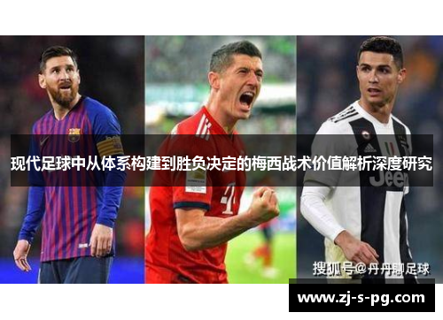 现代足球中从体系构建到胜负决定的梅西战术价值解析深度研究 现代足球中从体系构建到胜负决定的梅西战术价值解析深度研究