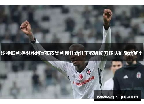 沙特联利雅得胜利宣布皮奥利接任新任主教练助力球队征战新赛季 沙特联利雅得胜利宣布皮奥利接任新任主教练助力球队征战新赛季